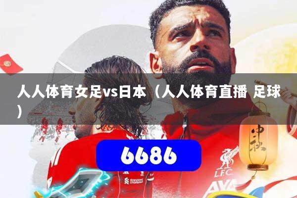 人人体育女足vs日本（人人体育直播 足球）