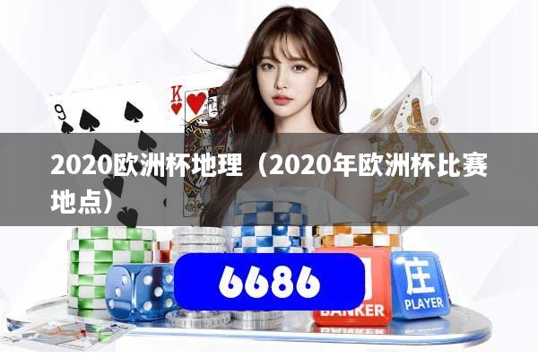 2020欧洲杯地理(2020年欧洲杯比赛地点)