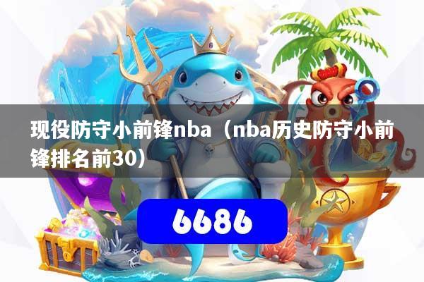 详细阅读:现役防守小前锋nba(nba历史防守小前锋排名前30) 现役防守小前锋nba(nba历史防守小前锋排名前30)