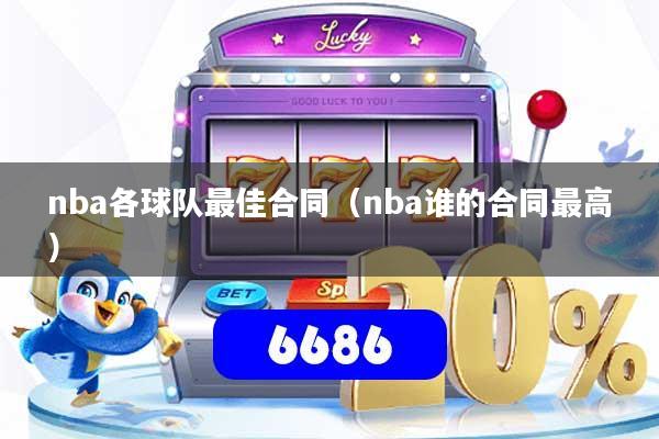 nba各球队最佳合同(nba谁的合同最高)