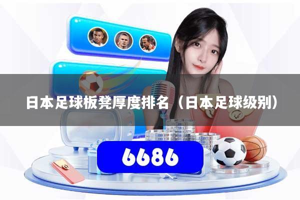 日本足球板凳厚度排名(日本足球级别)