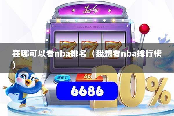在哪可以看nba排名（我想看nba排行榜）