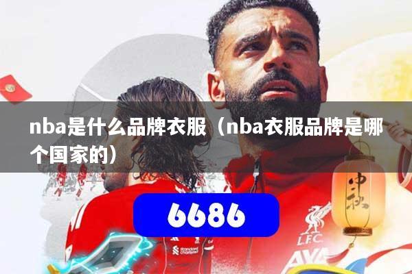 nba是什么品牌衣服（nba衣服品牌是哪个国家的）