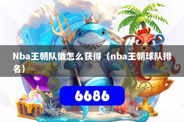 Nba王朝队徽怎么获得（nba王朝球队排名）