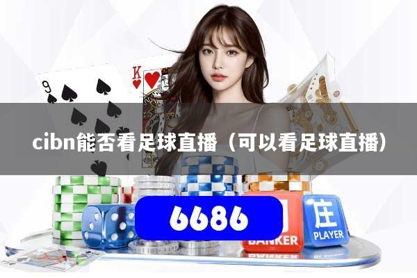 cibn能否看足球直播(可以看足球直播)